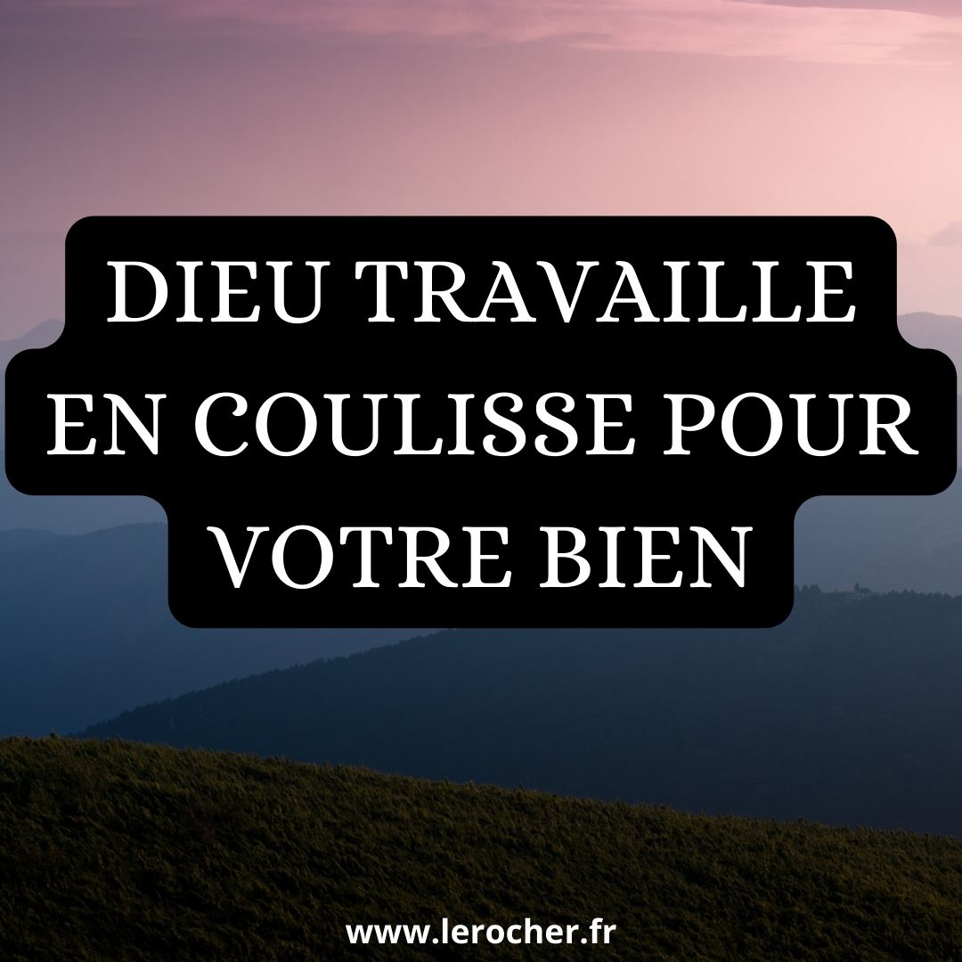 Même si vous ne le voyez pas, Dieu travaille en coulisse pour votre bien